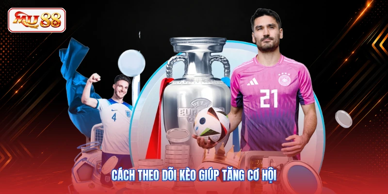 Cách theo dõi kèo giúp tăng cơ hội