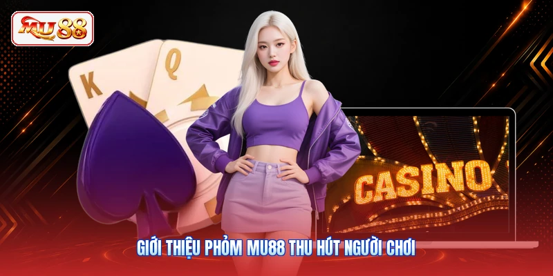 Giới thiệu Phỏm MU88 thu hút người chơi